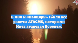 С-400 и «Панцирь» сбили все ракеты ATACMS, которыми Киев атаковал Воронеж