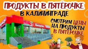 ЦЕНЫ В ПЯТЕРОЧКЕ В КАЛИНИНГРАДЕ. Цены в сети ПЯТЕРОЧКА. Цены на продукты в ПЯТЕРОЧКЕ в Калининграде