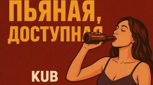 KUB - Пьяная, доступная.