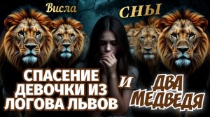 СНЫ: СПАСЕНИЕ ДЕВОЧКИ ИЗ ЛОГОВА ЛЬВОВ И ДВА МЕДВЕДЯ.  Висла