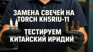 ЗАМЕНА СВЕЧЕЙ НА TORCH KH5RIU-11. ТЕСТИРУЕМ КИТАЙСКИЙ ИРИДИЙ!