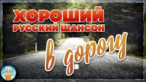 ХОРОШИЙ РУССКИЙ ШАНСОН В ДОРОГУ ❀ БОЛЬШОЙ СБОРНИК ДУШЕВНЫХ ПЕСЕН ❀ ДОРОГА ЗОВЁТ!