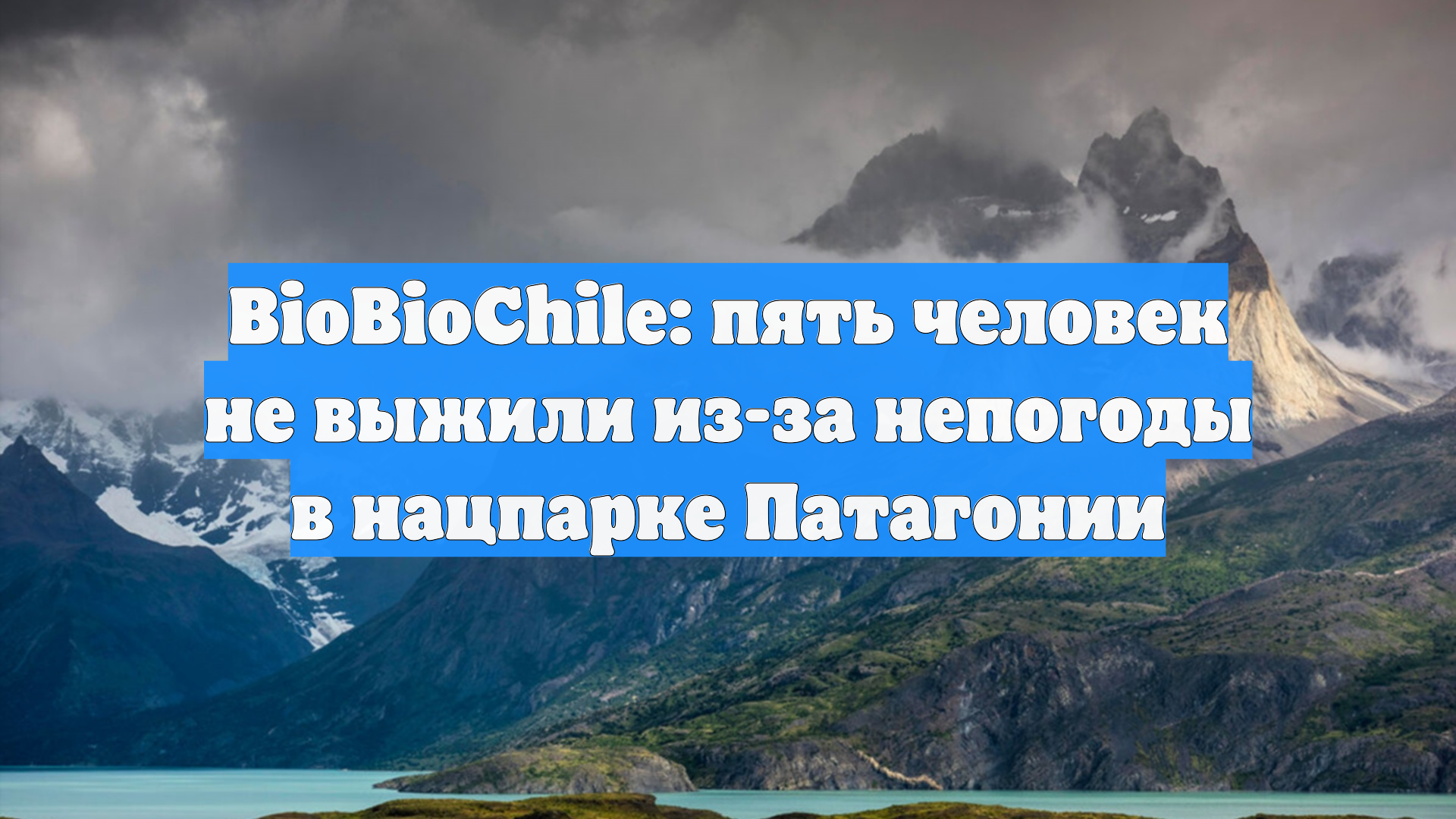 BioBioChile: пять человек не выжили из-за непогоды в нацпарке Патагонии