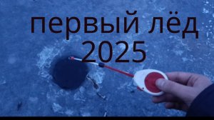 рыбалка по первому льду 2025