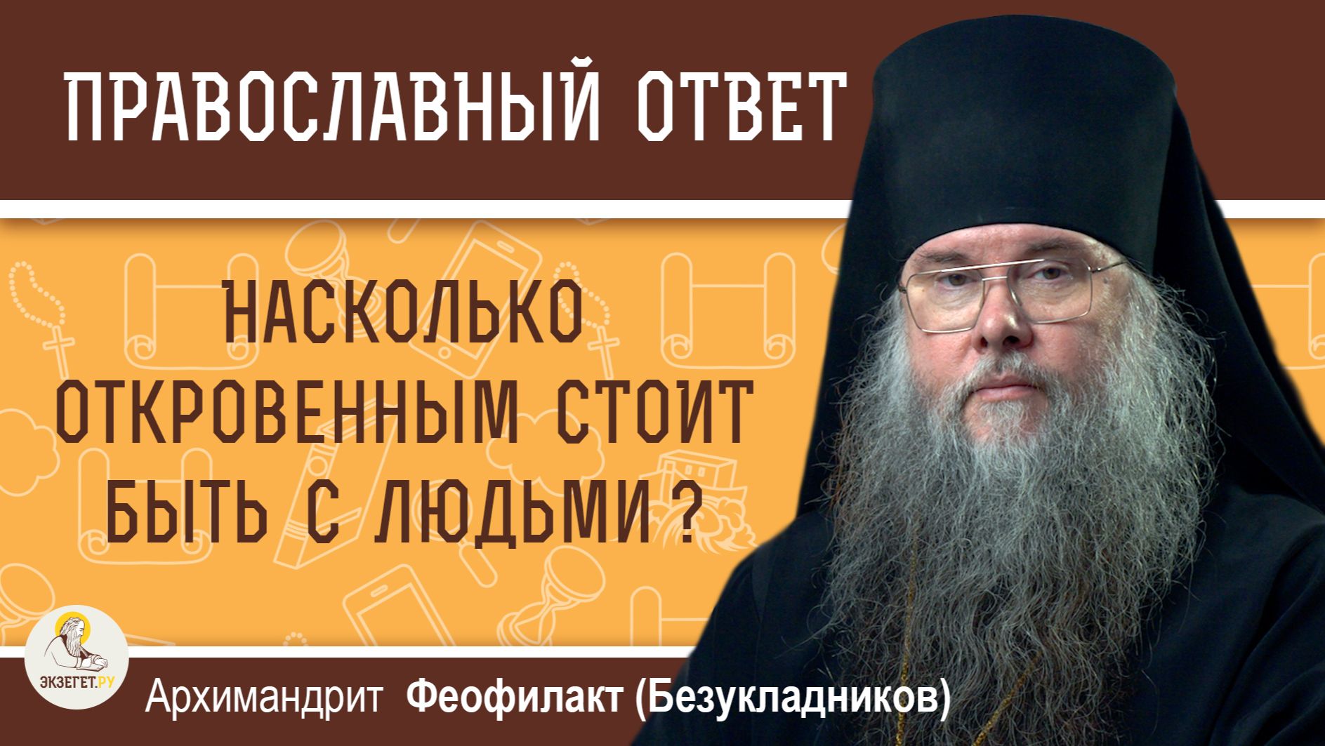 Насколько откровенным стоит быть с людьми?   Архимандрит Феофилакт (Безукладников)