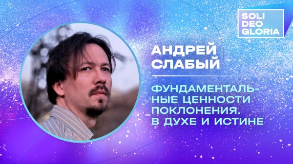 Фундаментальные ценности поклонения. В духе и истине | Андрей Слабый (SDG2025)