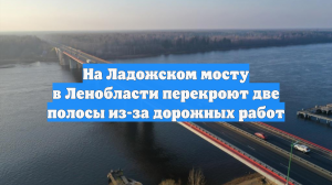 На Ладожском мосту в Ленобласти перекроют две полосы из-за дорожных работ