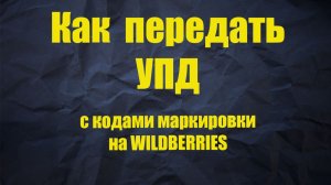 Как  передать УПД с кодами маркировки на WILDBERRIES