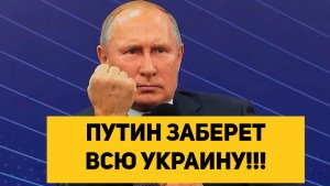 ПУТИН ЗАБЕРЕТ ВСЮ УКРАИНУ!!!