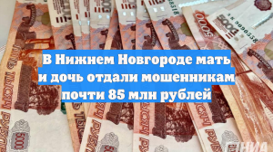 В Нижнем Новгороде мать и дочь отдали мошенникам почти 85 млн рублей