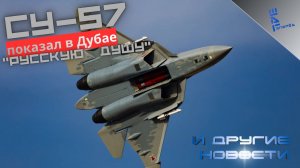 Су-57 раскрыл "русскую душу" в Дубае. Другие новости
