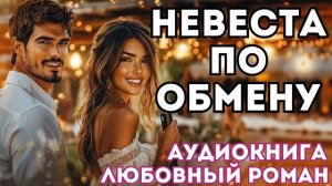 АУДИОКНИГА ЛЮБОВНЫЙ РОМАН: НЕВЕСТА ПО ОБМЕНУ СЛУШАТЬ