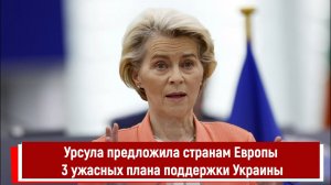 Урсула предложила странам Европы 3 ужасных плана поддержки Украины