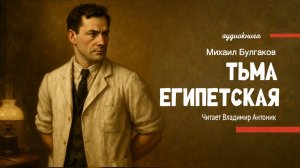 «Тьма египетская». М.А. Булгаков. Аудиокнига. Читает Владимир Антоник.