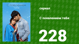 С появлением тебя 228 серия (сериал, 2018)