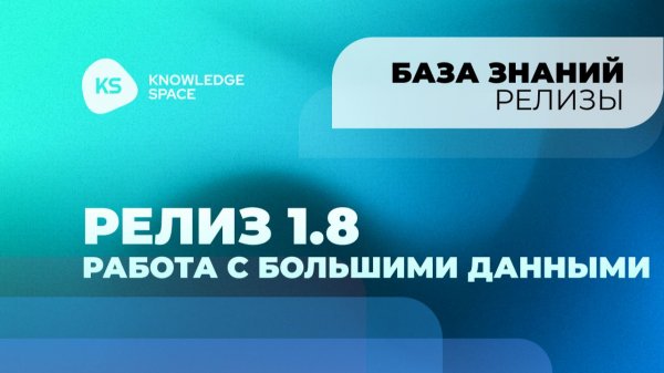 Релиз 1.8 Работа с большими данными | KNOWLEDGE SPACE