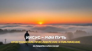 Иисус - мой путь. Христианское прославление и поклонение