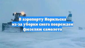 В аэропорту Норильска из-за уборки снега поврежден фюзеляж самолета