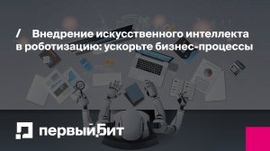Внедрение искусственного интеллекта в роботизацию: ускорьте бизнес-процессы | Первый Бит