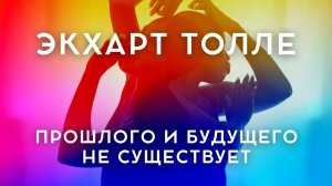 Экхарт Толле. Прошлого и будущего не существует. NikOsho