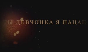 ТЫ ДЕВЧОНКА Я ПАЦАН