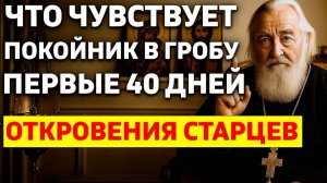ЧТО ЧУВСТВУЕТ ПОКОЙНИК В ГРОБУ ПЕРВЫЕ 40 ДНЕЙ? Откровения старцев!