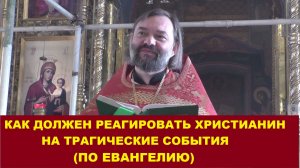 Как должен реагировать христианин на трагические события (ПО ЕВАНГЕЛИЮ). Священник Валерий Сосковец