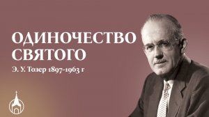ОДИНОЧЕСТВО СВЯТОГО Э. У. Тозер 1897-1963 г.