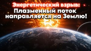 Энергетический взрыв: Плазменный поток направляется на Землю! | Абсолютный Ченнелинг