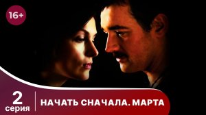 Начать сначала. Марта. Серия 2. Мелодрама. Смотреть онлайн