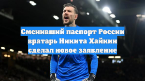 Сменивший паспорт России вратарь Никита Хайкин сделал новое заявление