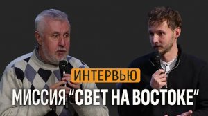 Интервью // Миссия "Свет на Востоке" | Петр Луничкин, Денис Луничкин
