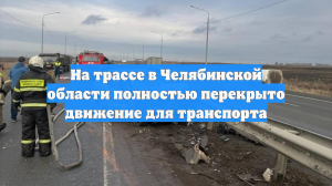 На трассе в Челябинской области полностью перекрыто движение для транспорта