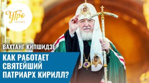 Вахтанг Кипшидзе: как работает Святейший Патриарх Кирилл?