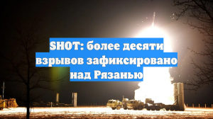 SHOT: более десяти взрывов зафиксировано над Рязанью