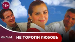 Не торопи любовь! Комедия. Смотреть онлайн
