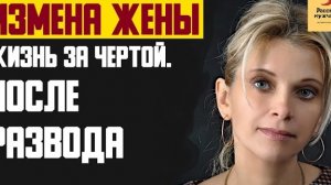 Рассказ мужчины | Измена жены. Жизнь за чертой. После развода. Реальная история