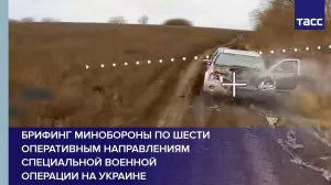 Брифинг Минобороны по шести оперативным направлениям специальной военной операции на Украине