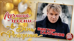 ВИКТОР САЛТЫКОВ ❀ ЛУЧШИЕ ПЕСНИ В ДЕНЬ РОЖДЕНИЯ ❀
