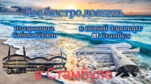 Стамбул 2025. Как быстро доехать из аэропорта Сабиха Гекчен в новый аэропорт IST Стамбул.
