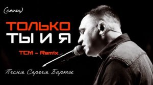 Только Ты и я (4 Версии) Песня Сергея Барты (Cover) [Transe - House] (TCM - Remix).mp4