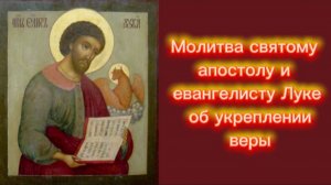 Молитва святому апостолу и евангелисту Луке об укреплении веры.