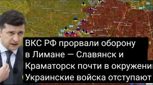 ВКС РФ прорвали оборону в Лимане — Славянск и Краматорск почти в окружении! Украинские войска отступ
