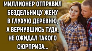 Миллионер отправил жену в глухую деревню, а вернувшись туда, не ожидал такого…