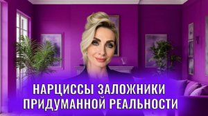 Нарциссы сами являются заложниками придуманной ими реальности