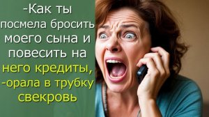 -Как ты посмела бросить моего сына и повесить на него кредиты,- орала в трубку свекровь