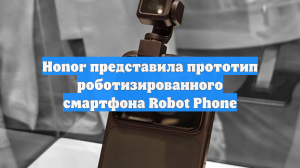 Honor представила прототип роботизированного смартфона Robot Phone