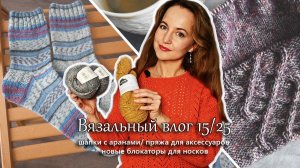 Шапки с аранами. Тестирую новые блокаторы. Продвигаю и завершаю проекты. Вязальный влог 15/25