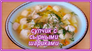 простой и вкуснейший СУП С СЫРНЫМИ ШАРИКАМИ