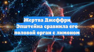 Жертва Джеффри Эпштейна сравнила его половой орган с лимоном